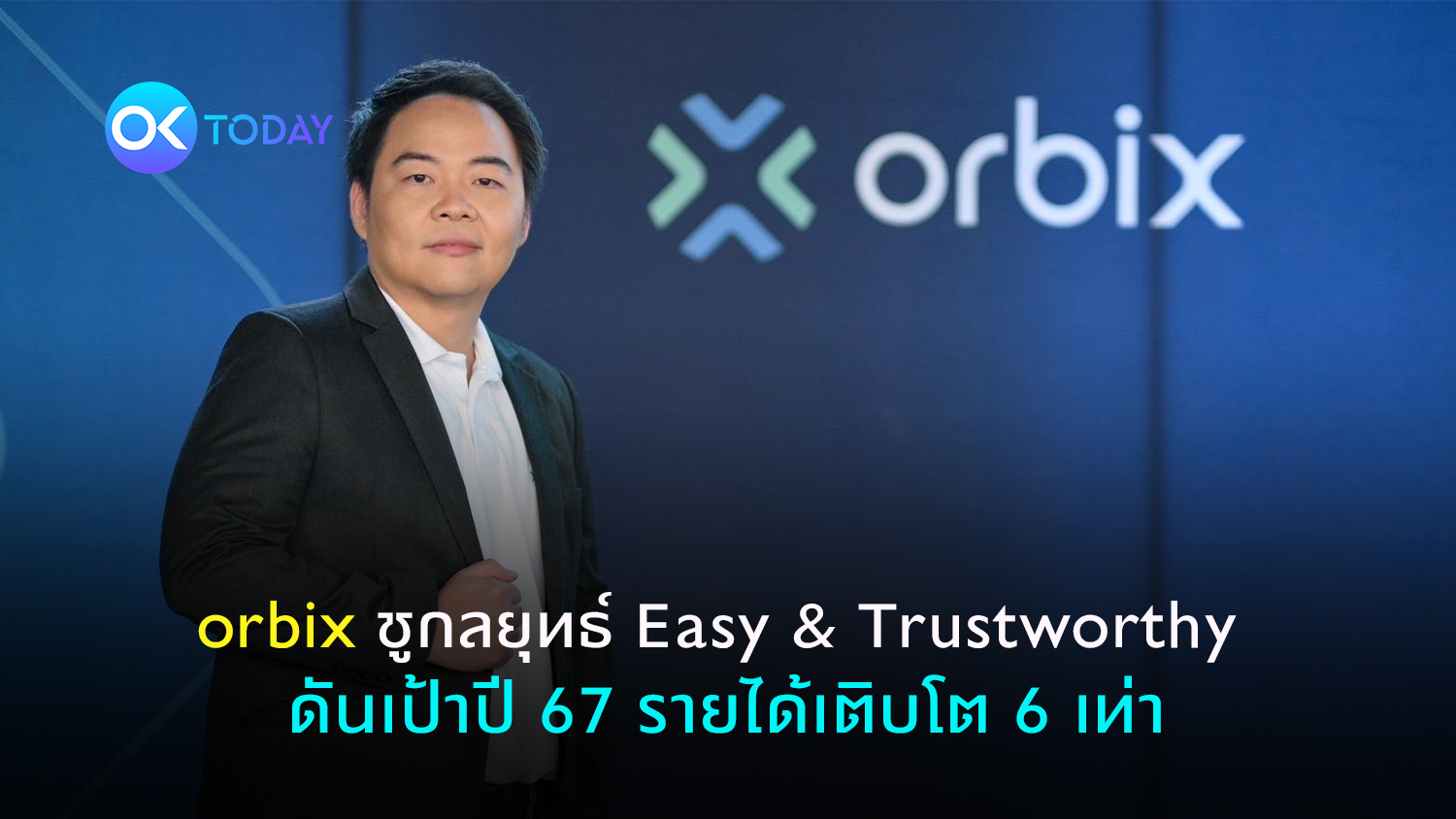orbix ชูกลยุทธ์ Easy & Trustworthy ดันเป้าปี 67 รายได้เติบโต 6 เท่า