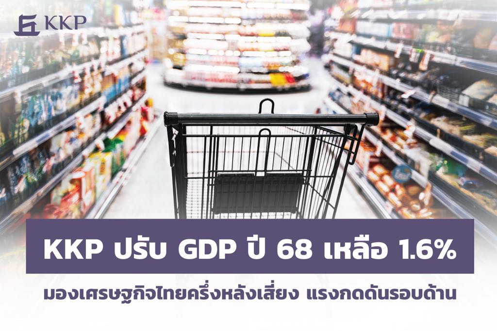 KKP ปรับ GDP ปี 68 เหลือ 1.6% ประเมินศก.ครึ่งหลังเสี่ยง – แรงกดดันรอบด้าน